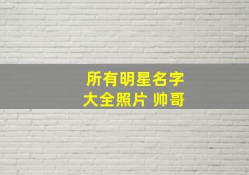 所有明星名字大全照片 帅哥